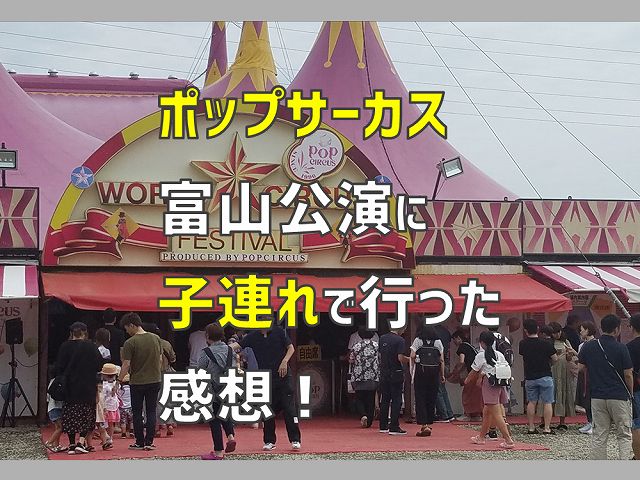 ポップサーカスは一度は見るべき 富山公演に子供連れで行った感想 電気エンジニアのツボ